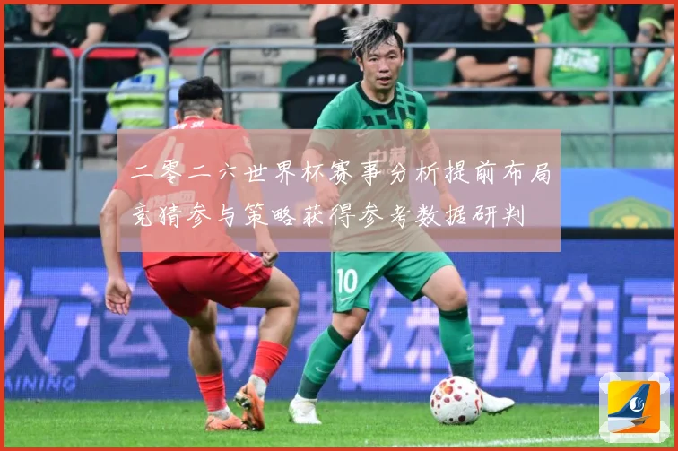 二零二六世界杯赛事分析提前布局竞猜参与策略获得参考数据研判