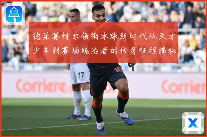 德莱赛特尔领衔冰球新时代从天才少年到赛场统治者的传奇征程揭秘