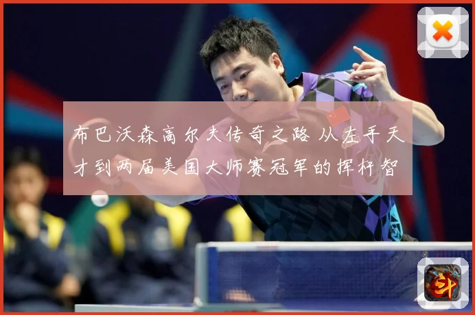 布巴沃森高尔夫传奇之路 从左手天才到两届美国大师赛冠军的挥杆智慧解析