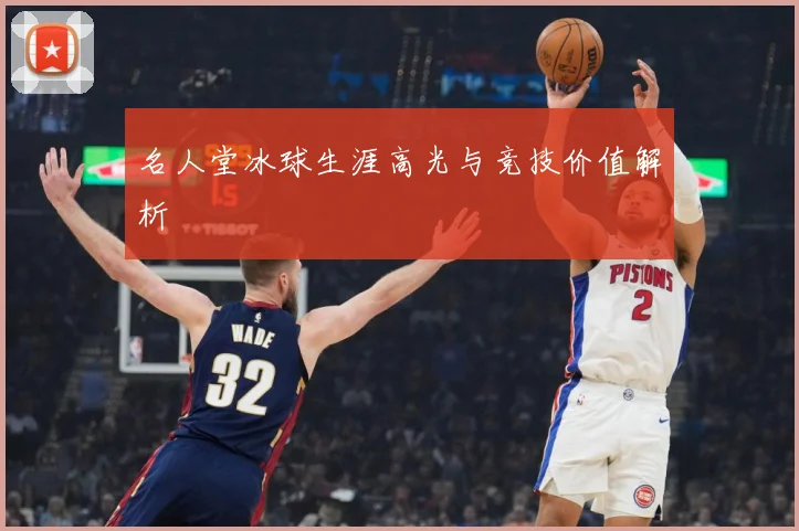名人堂冰球生涯高光与竞技价值解析