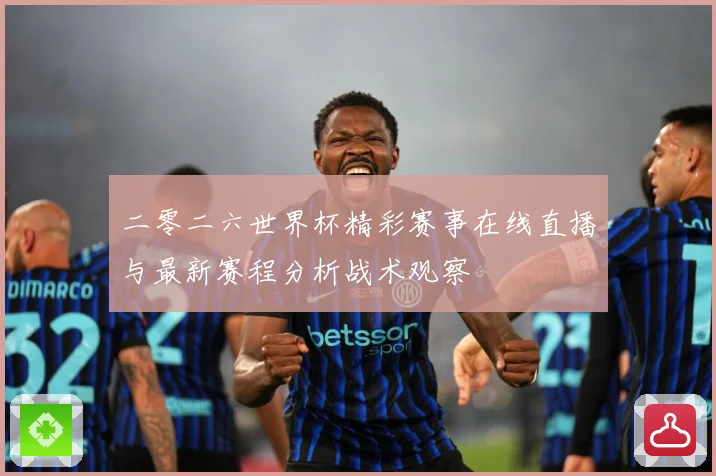 二零二六世界杯精彩赛事在线直播与最新赛程分析战术观察