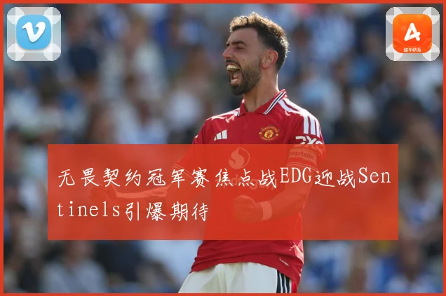 无畏契约冠军赛焦点战EDG迎战Sentinels引爆期待