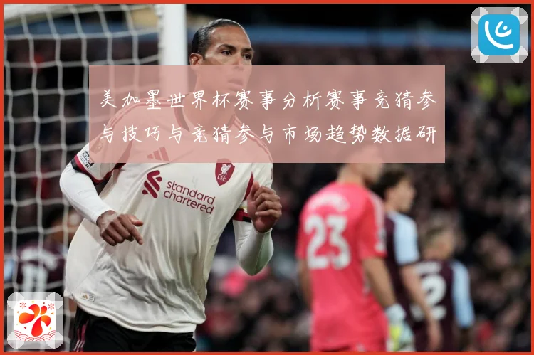 美加墨世界杯赛事分析赛事竞猜参与技巧与竞猜参与市场趋势数据研判