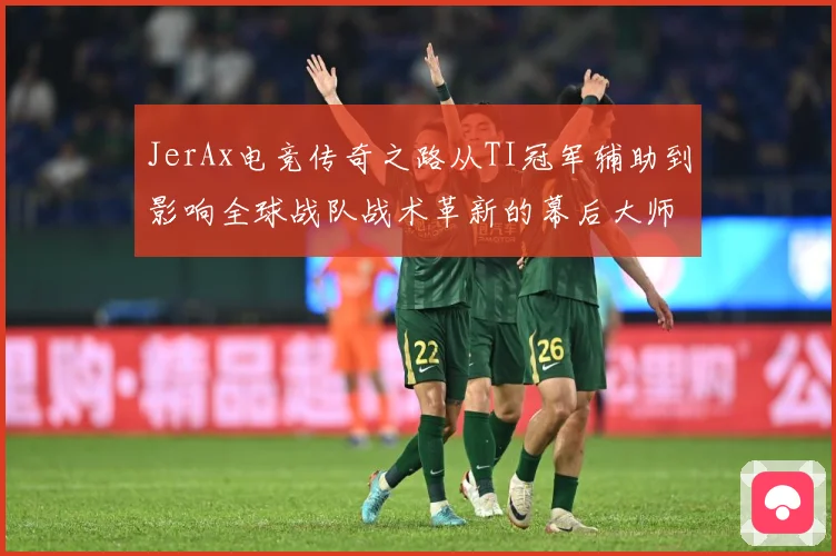 JerAx电竞传奇之路从TI冠军辅助到影响全球战队战术革新的幕后大师
