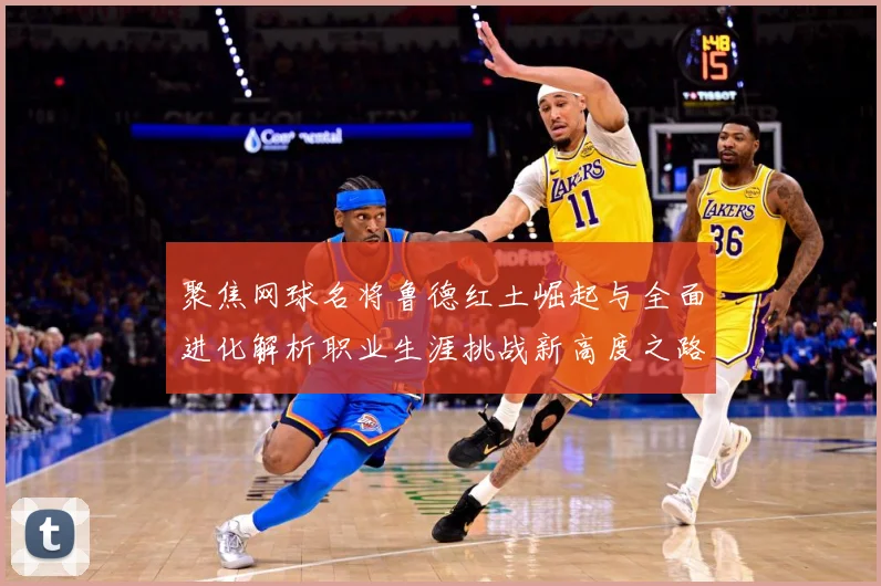 聚焦网球名将鲁德红土崛起与全面进化解析职业生涯挑战新高度之路