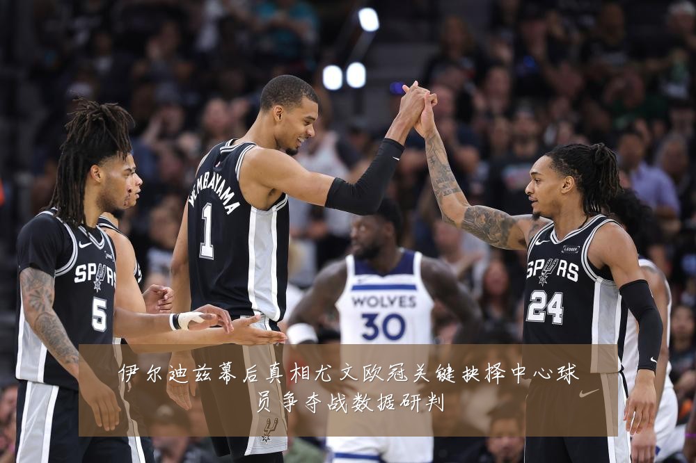 伊尔迪兹幕后真相尤文欧冠关键抉择中心球员争夺战数据研判