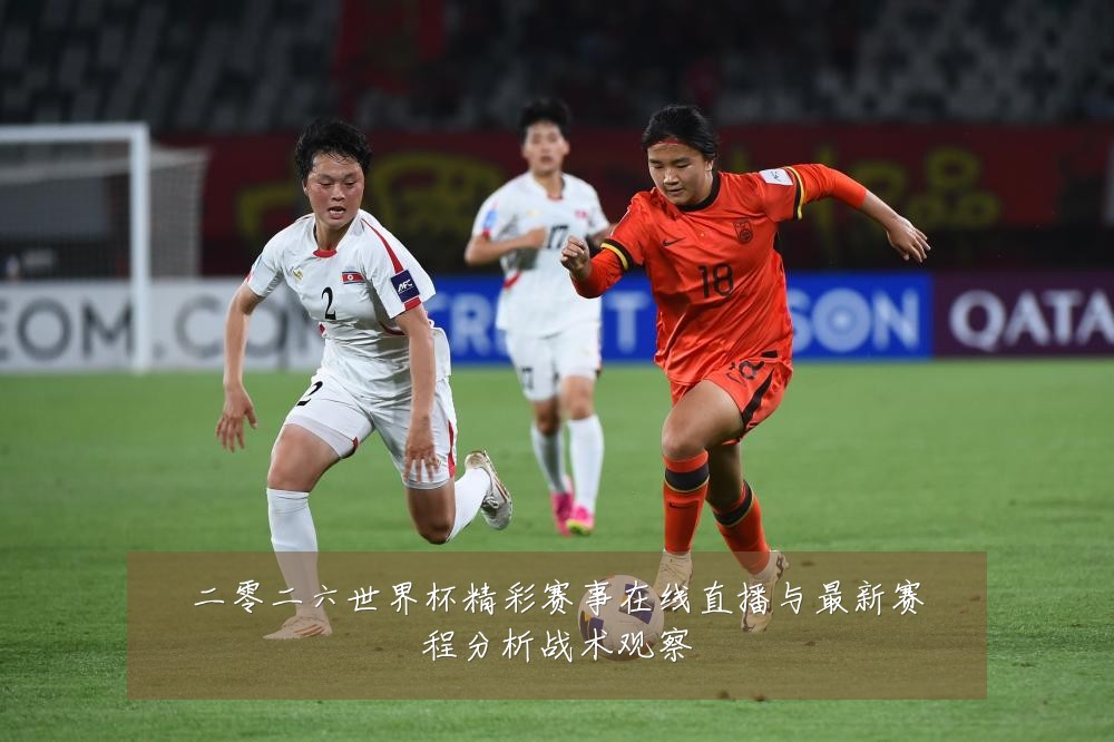 二零二六世界杯精彩赛事在线直播与最新赛程分析战术观察