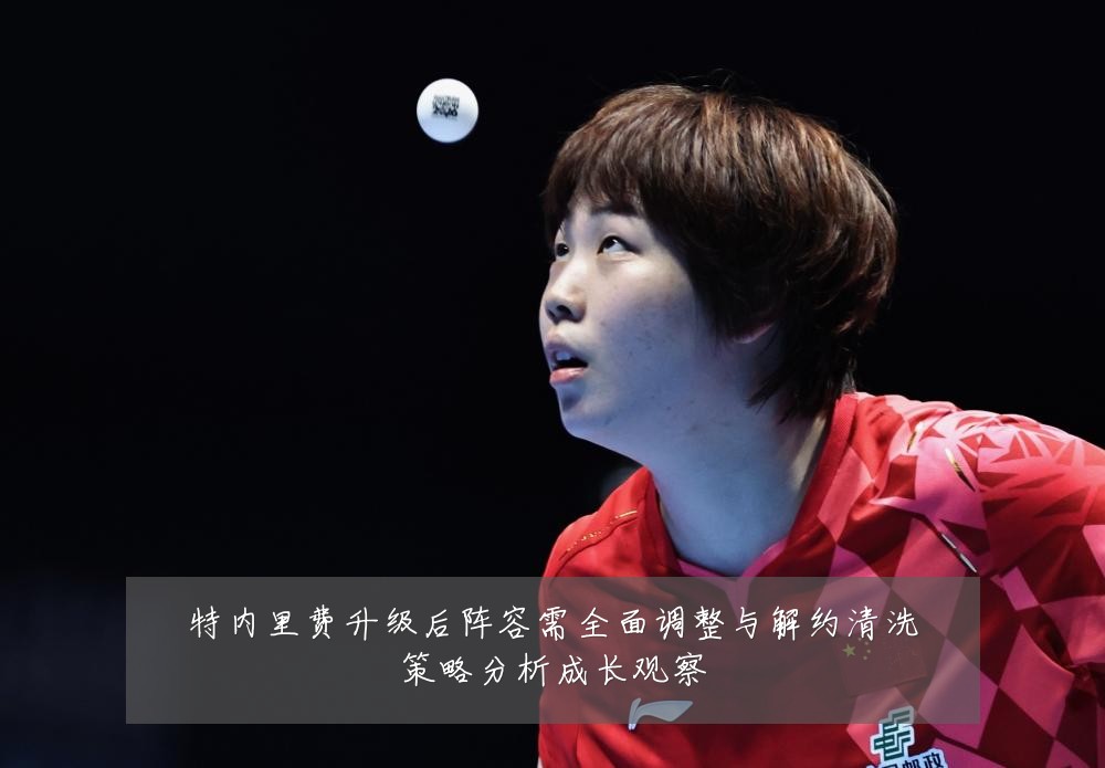 特内里费升级后阵容需全面调整与解约清洗策略分析成长观察