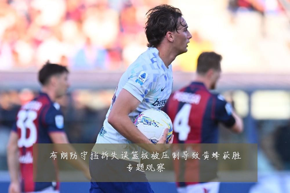 布朗防守挡拆失误篮板被压制导致黄蜂获胜专题观察
